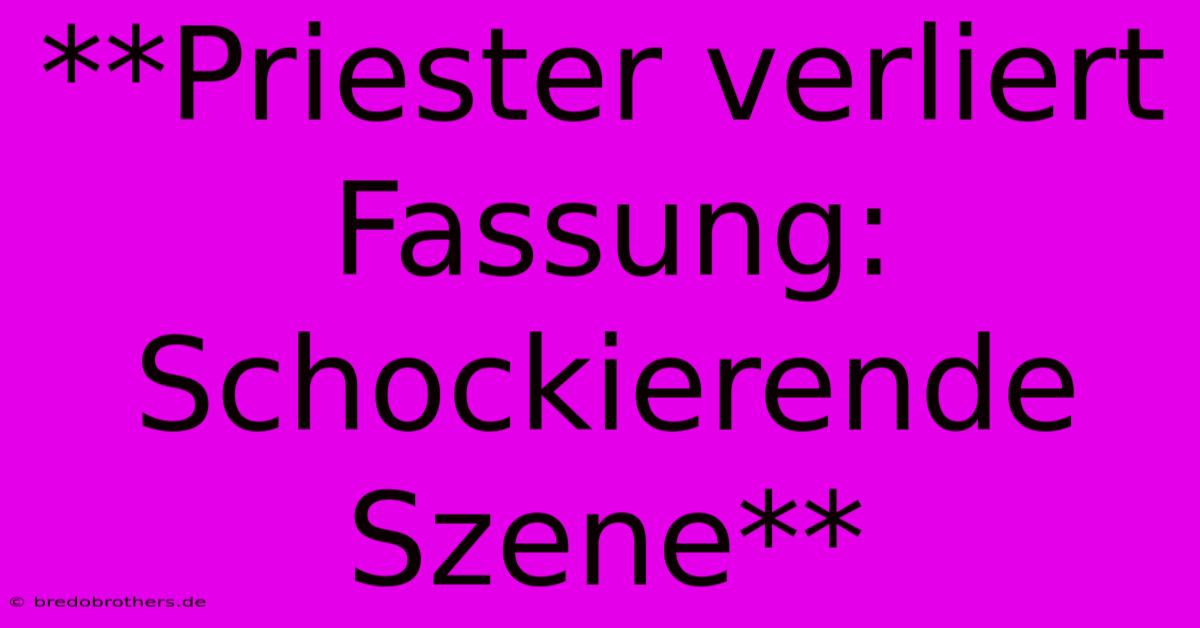 **Priester Verliert Fassung: Schockierende Szene**