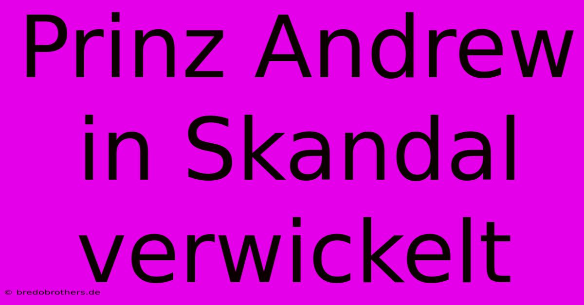 Prinz Andrew In Skandal Verwickelt