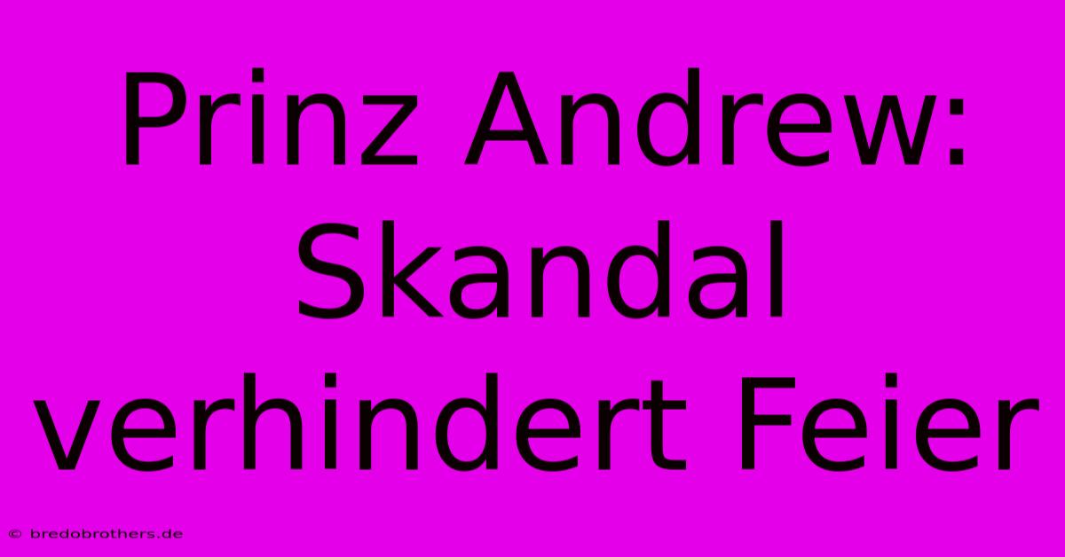 Prinz Andrew: Skandal Verhindert Feier