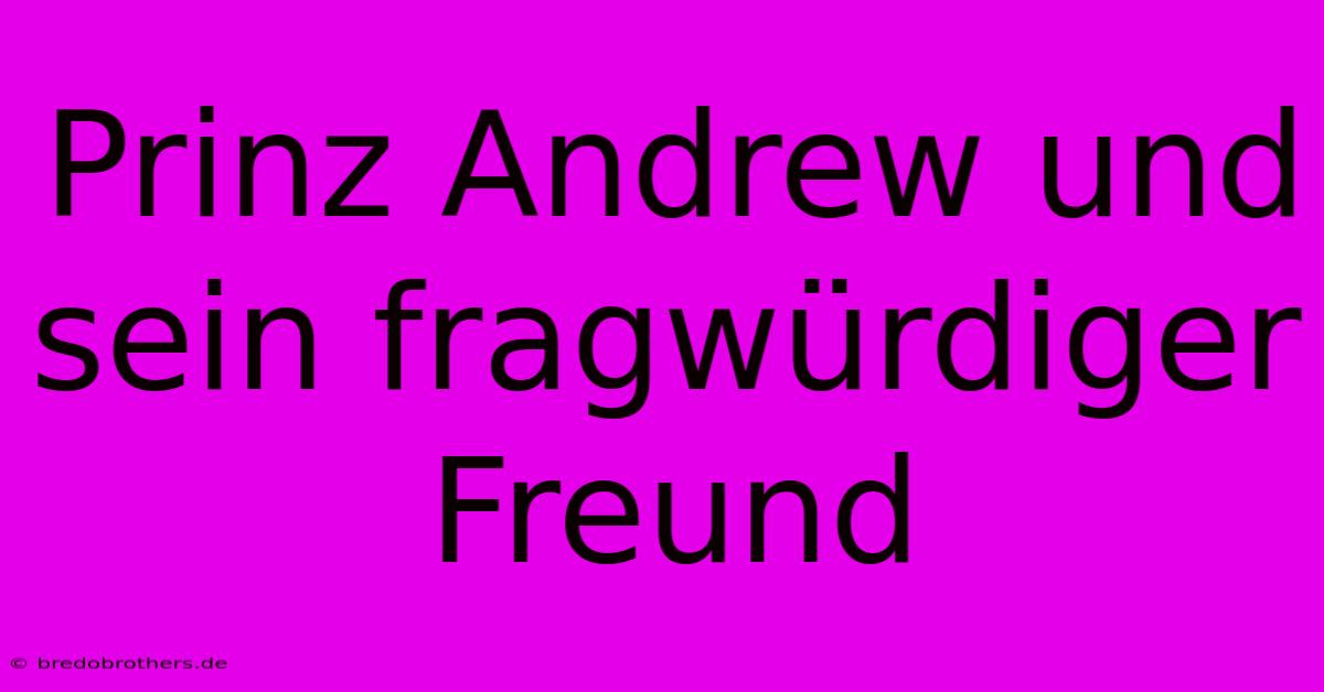 Prinz Andrew Und Sein Fragwürdiger Freund