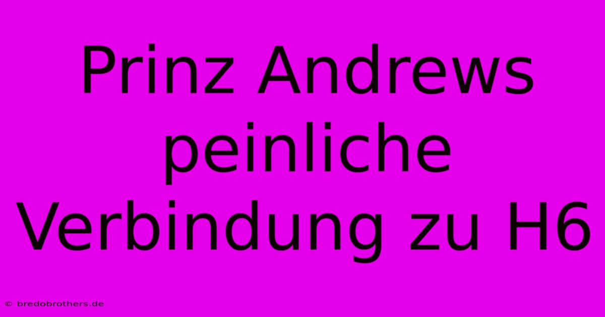 Prinz Andrews Peinliche Verbindung Zu H6