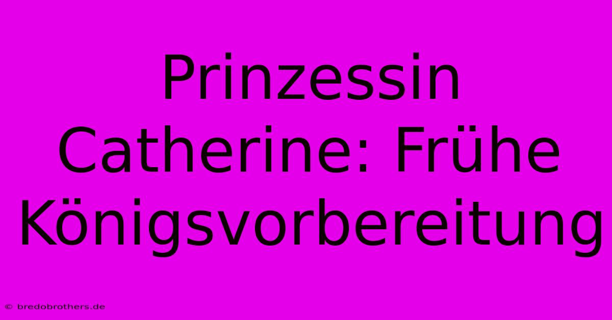 Prinzessin Catherine: Frühe Königsvorbereitung