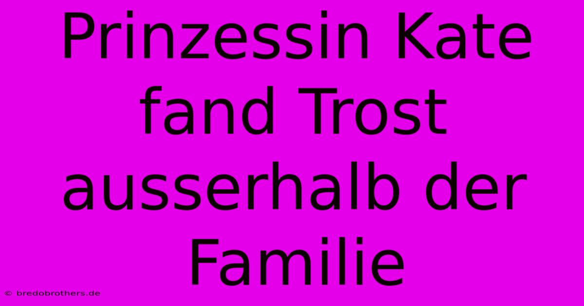 Prinzessin Kate Fand Trost Ausserhalb Der Familie