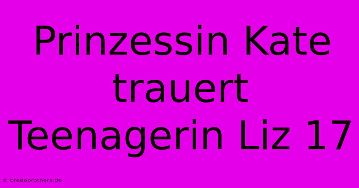 Prinzessin Kate Trauert Teenagerin Liz 17