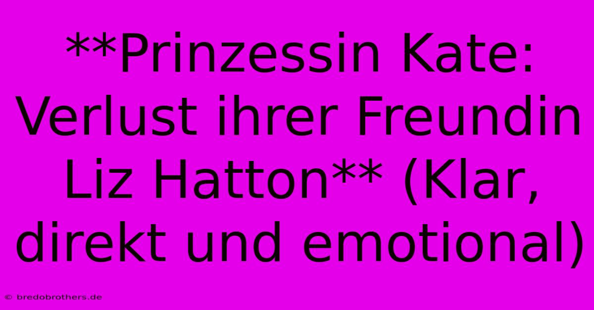 **Prinzessin Kate: Verlust Ihrer Freundin Liz Hatton** (Klar, Direkt Und Emotional)