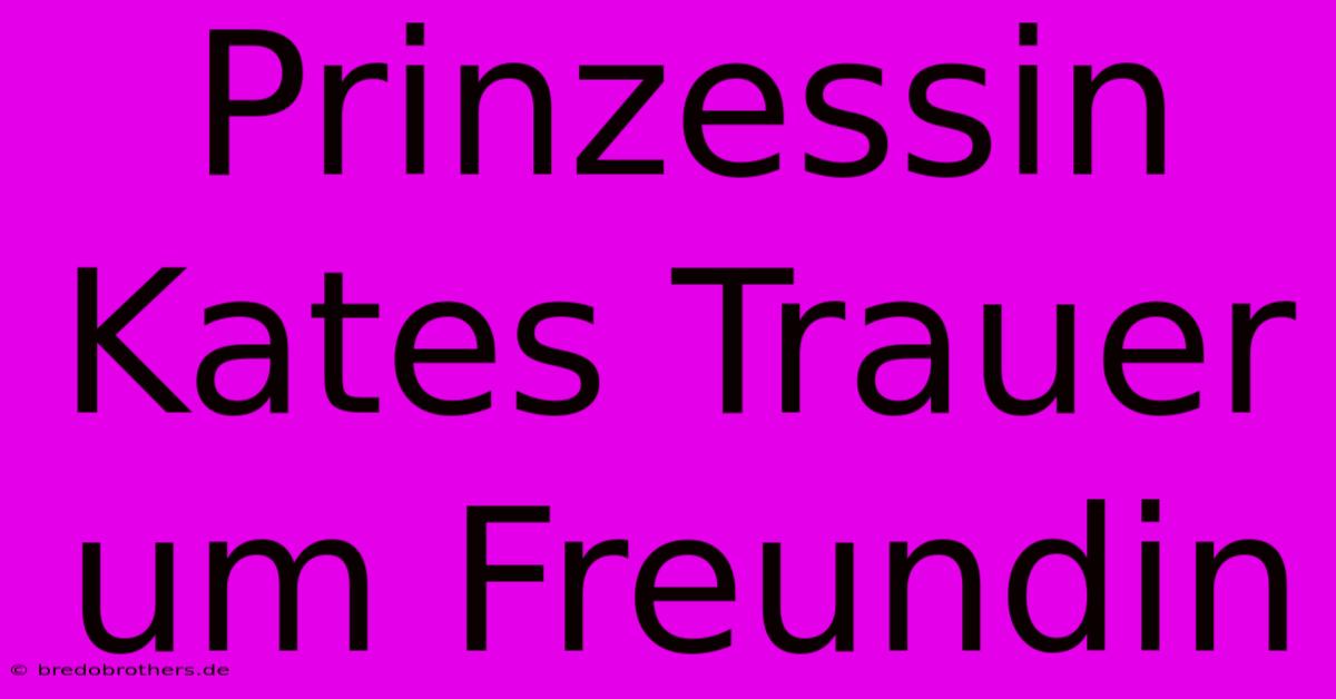 Prinzessin Kates Trauer Um Freundin