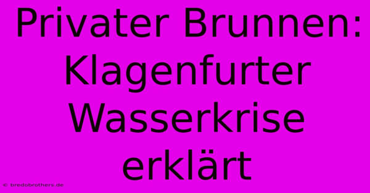 Privater Brunnen: Klagenfurter Wasserkrise Erklärt