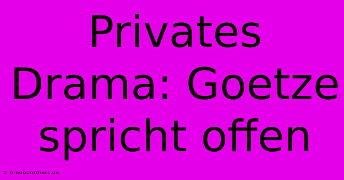 Privates Drama: Goetze Spricht Offen