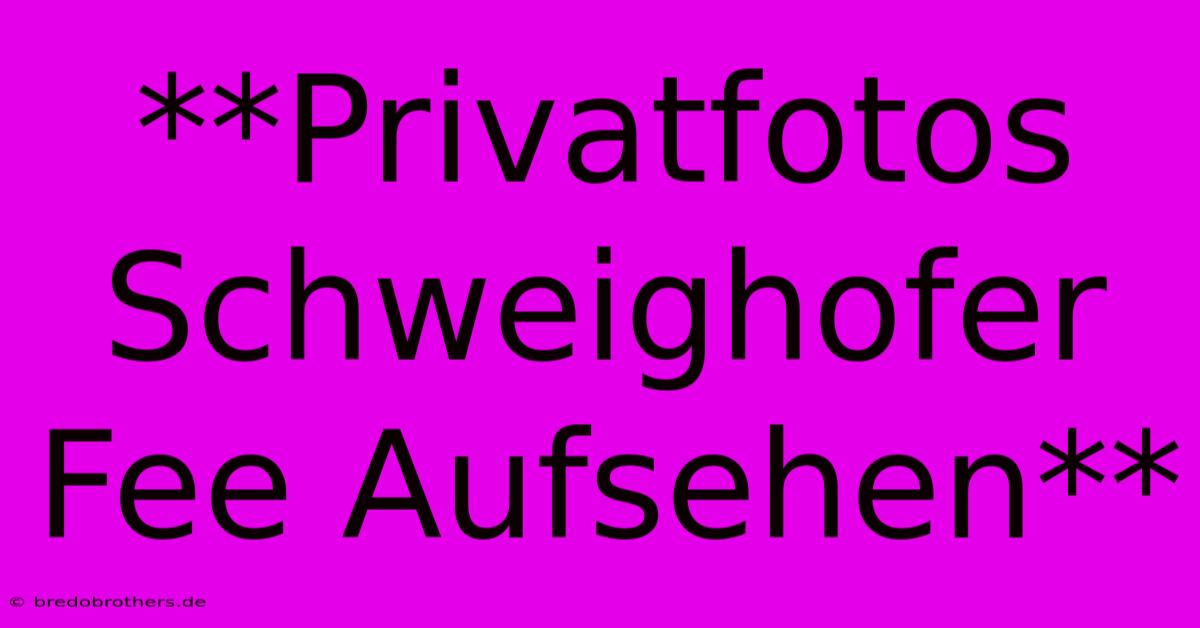 **Privatfotos Schweighofer Fee Aufsehen**