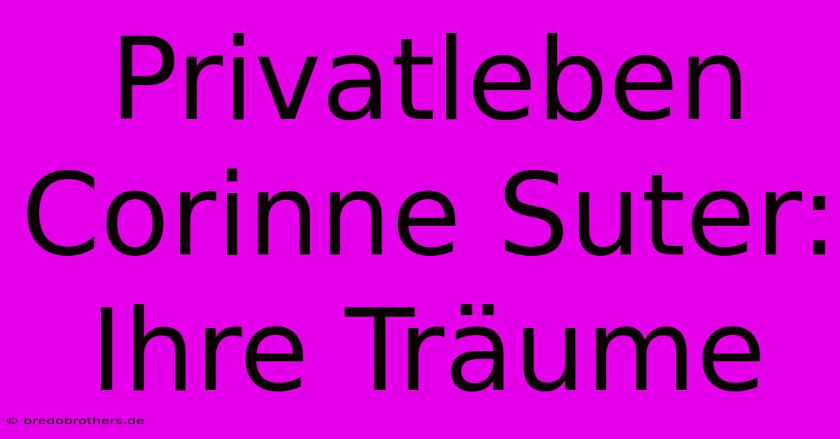 Privatleben Corinne Suter: Ihre Träume