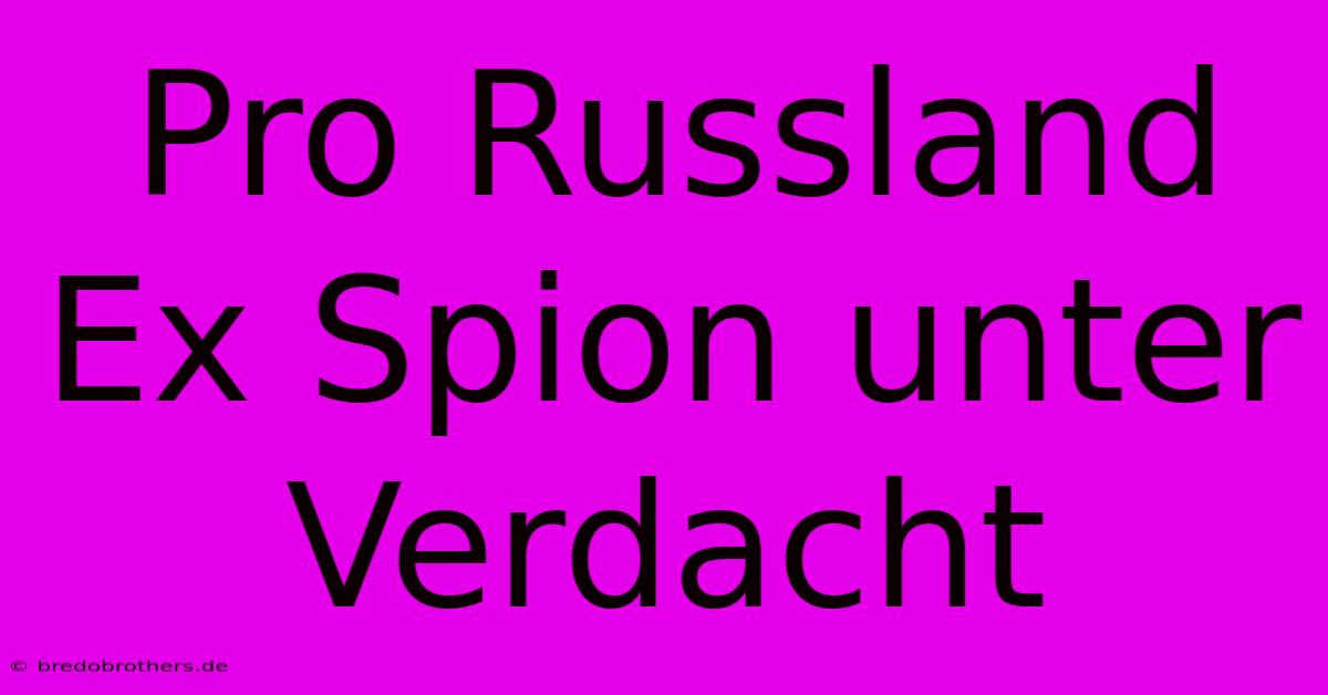 Pro Russland Ex Spion Unter Verdacht