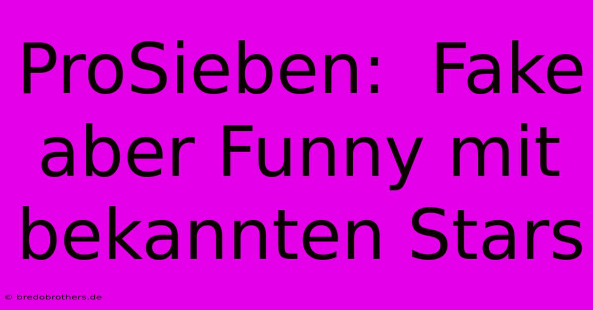 ProSieben:  Fake Aber Funny Mit Bekannten Stars