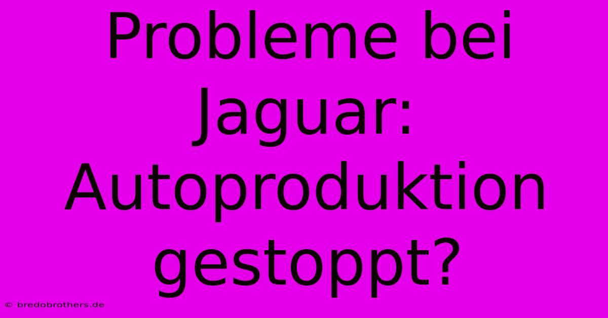 Probleme Bei Jaguar:  Autoproduktion Gestoppt?