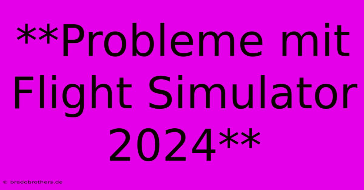 **Probleme Mit Flight Simulator 2024**