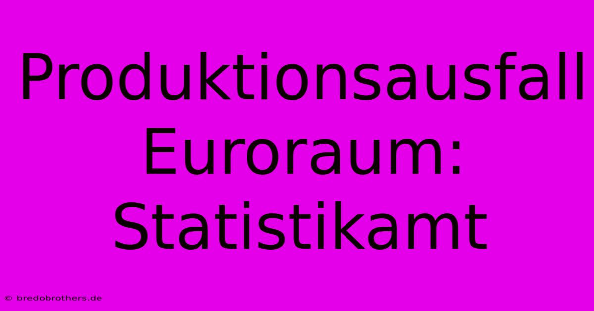 Produktionsausfall Euroraum: Statistikamt