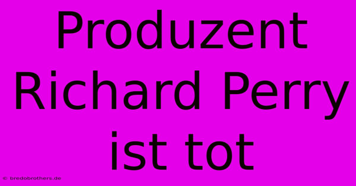 Produzent Richard Perry Ist Tot