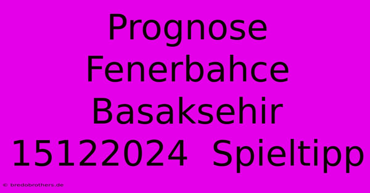 Prognose Fenerbahce Basaksehir 15122024  Spieltipp