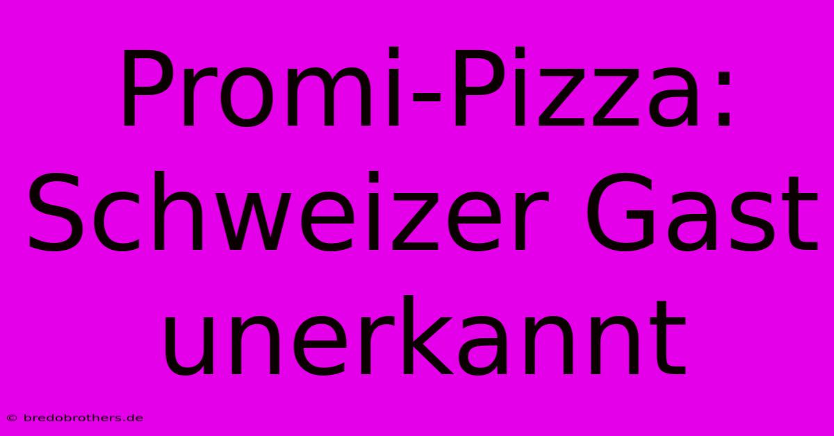 Promi-Pizza: Schweizer Gast Unerkannt