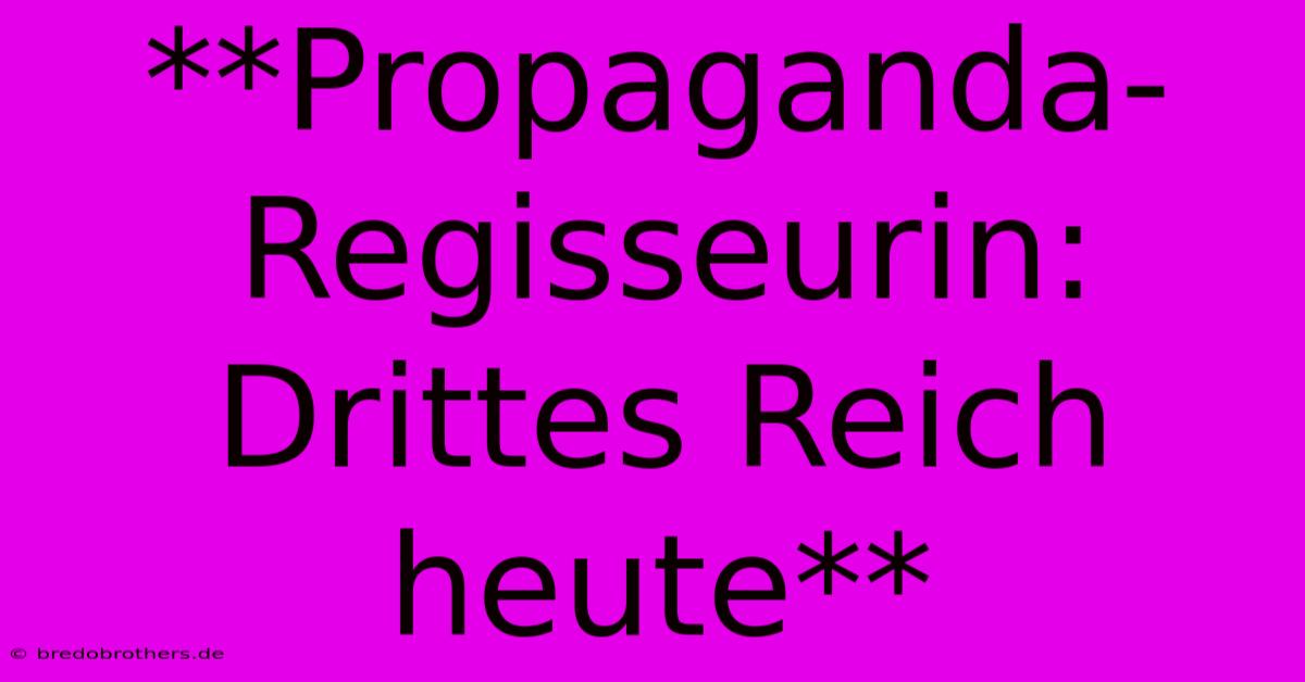 **Propaganda-Regisseurin: Drittes Reich Heute**