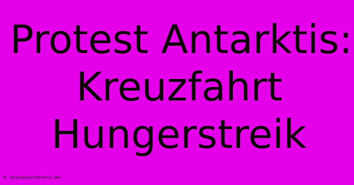 Protest Antarktis: Kreuzfahrt Hungerstreik