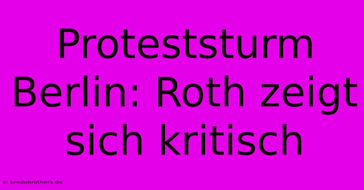 Proteststurm Berlin: Roth Zeigt Sich Kritisch