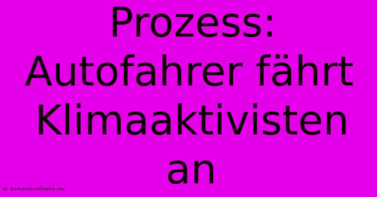 Prozess: Autofahrer Fährt Klimaaktivisten An