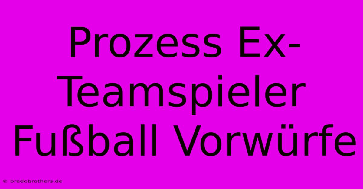 Prozess Ex-Teamspieler Fußball Vorwürfe