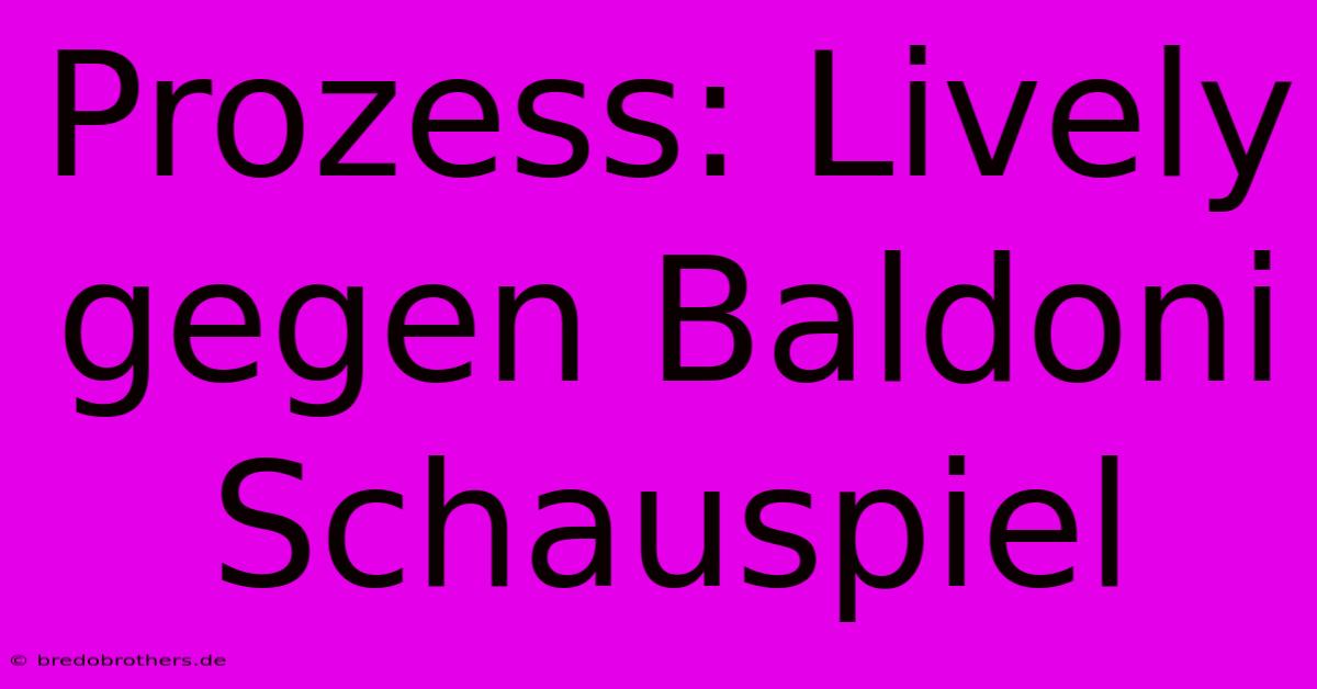 Prozess: Lively Gegen Baldoni  Schauspiel