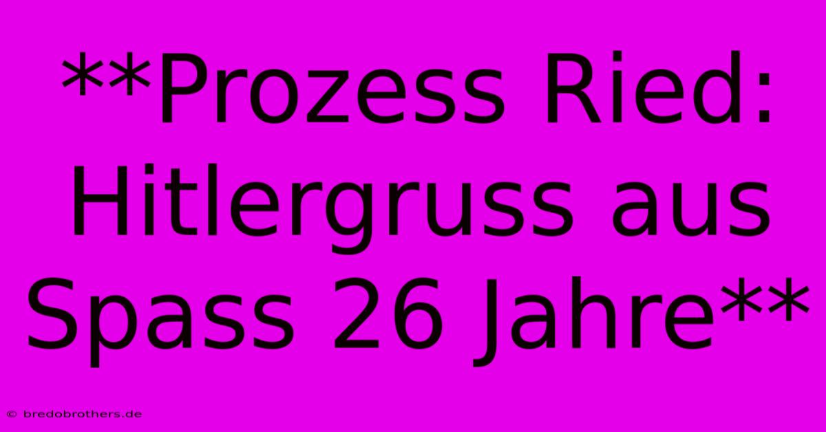 **Prozess Ried: Hitlergruss Aus Spass 26 Jahre**