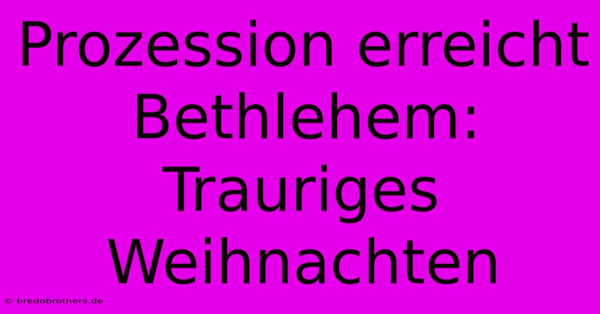 Prozession Erreicht Bethlehem: Trauriges Weihnachten