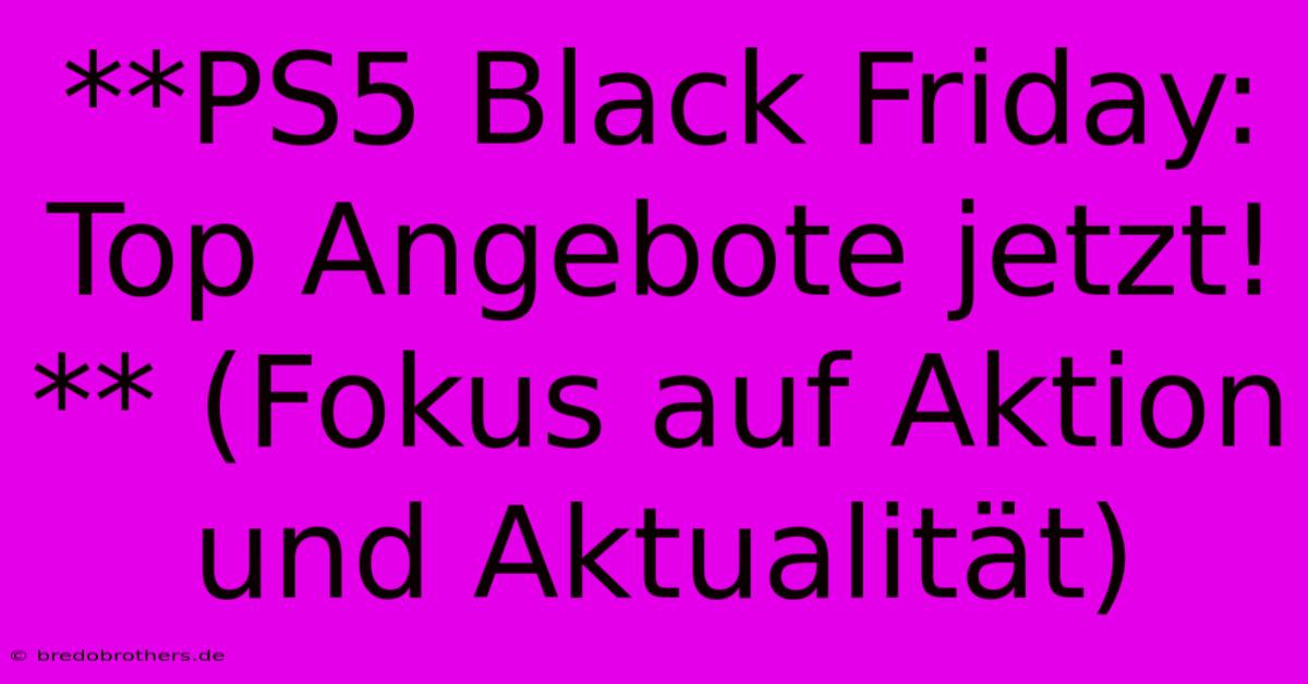 **PS5 Black Friday: Top Angebote Jetzt!** (Fokus Auf Aktion Und Aktualität)