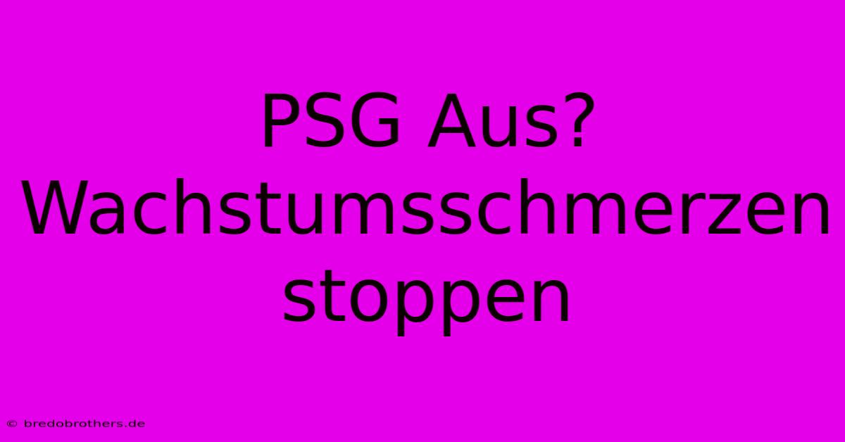 PSG Aus? Wachstumsschmerzen Stoppen