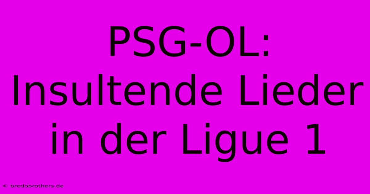 PSG-OL:  Insultende Lieder In Der Ligue 1