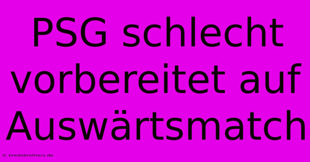 PSG Schlecht Vorbereitet Auf Auswärtsmatch