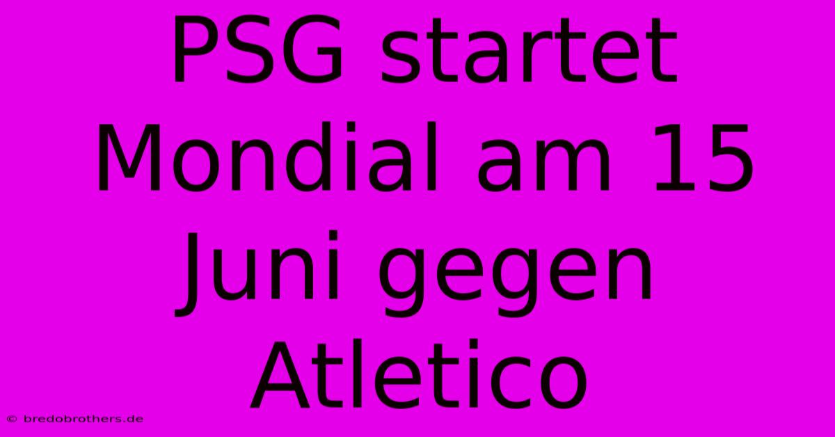 PSG Startet Mondial Am 15 Juni Gegen Atletico