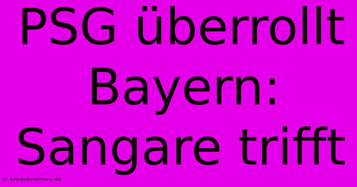 PSG Überrollt Bayern: Sangare Trifft