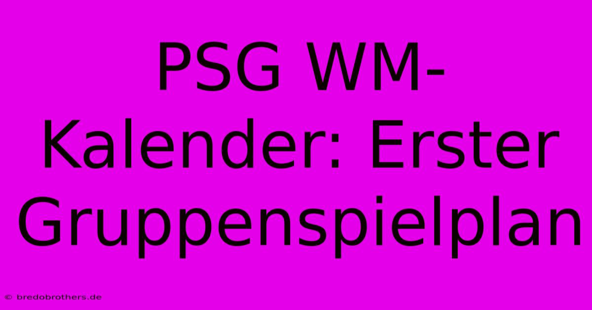 PSG WM-Kalender: Erster Gruppenspielplan