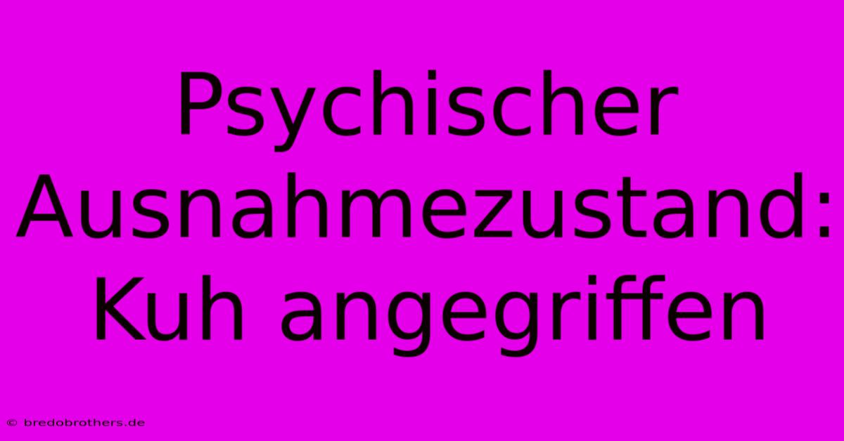 Psychischer Ausnahmezustand: Kuh Angegriffen