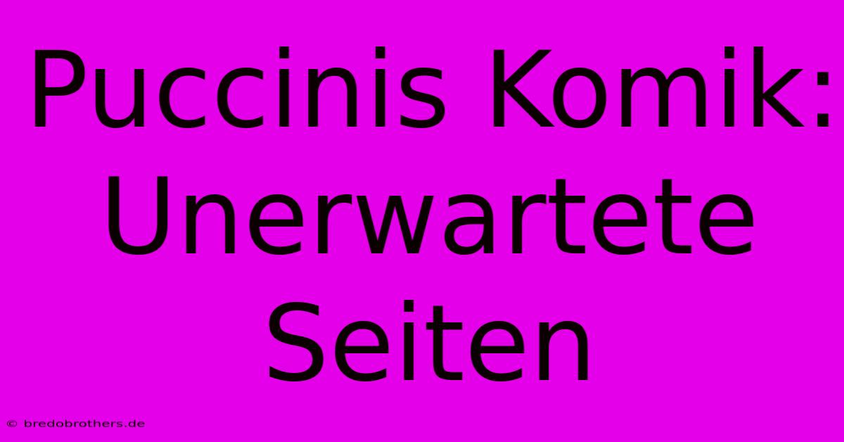 Puccinis Komik: Unerwartete Seiten