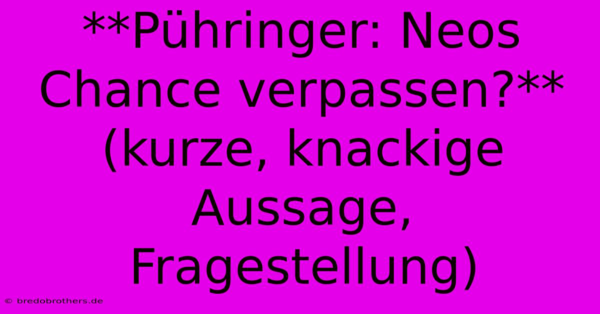 **Pühringer: Neos Chance Verpassen?**  (kurze, Knackige Aussage, Fragestellung)