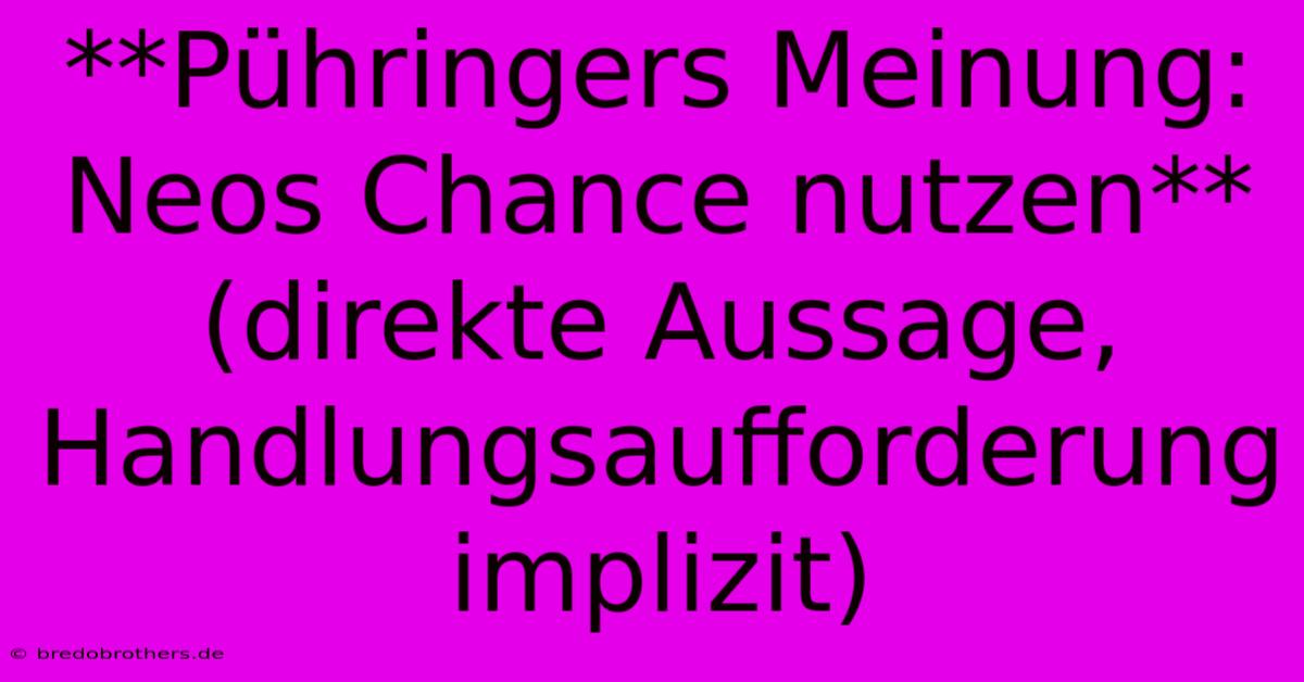 **Pühringers Meinung: Neos Chance Nutzen** (direkte Aussage, Handlungsaufforderung Implizit)