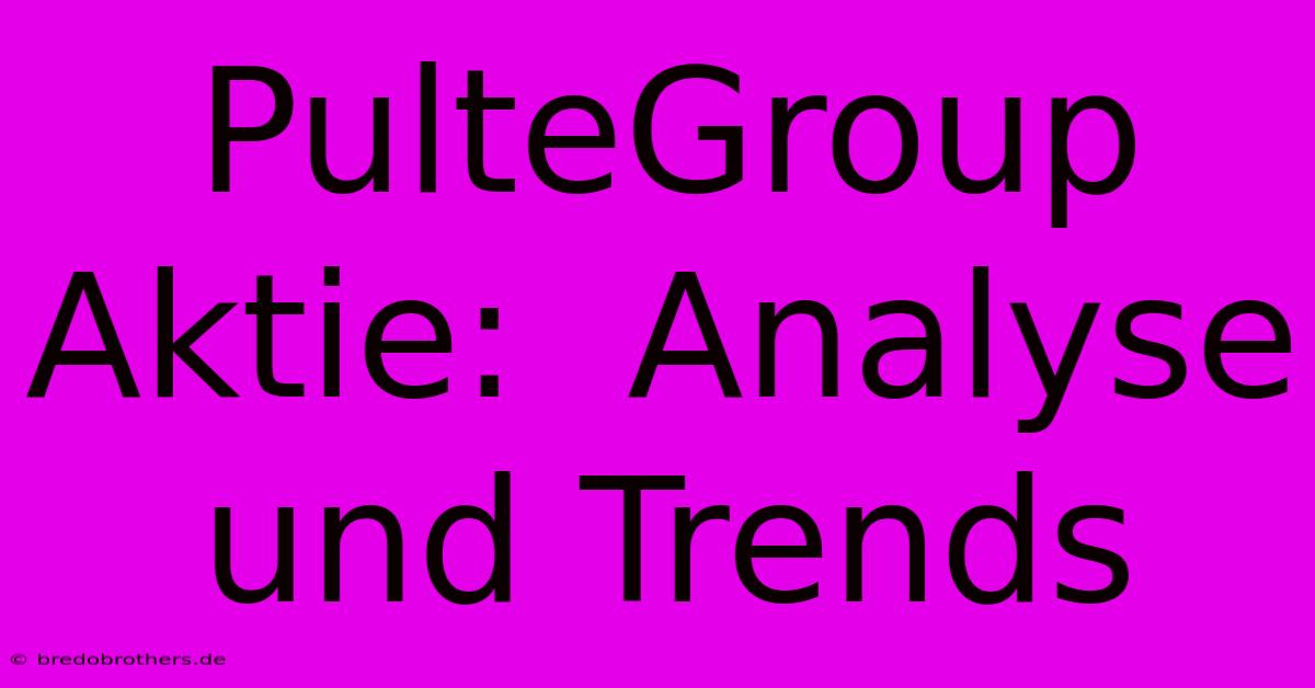 PulteGroup Aktie:  Analyse Und Trends