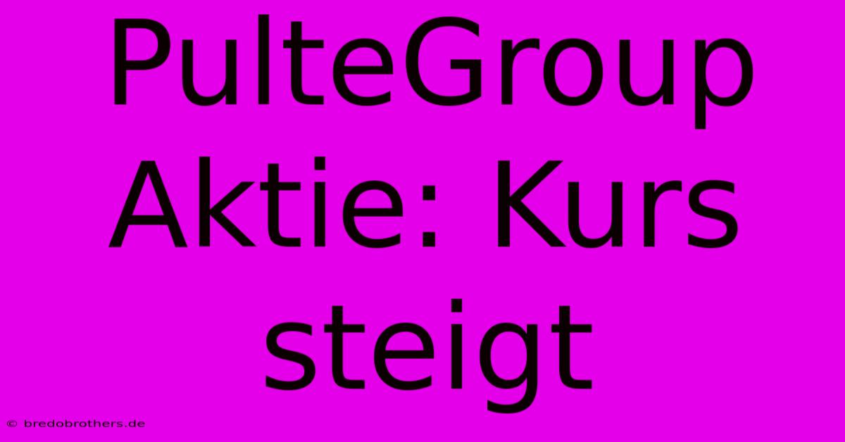 PulteGroup Aktie: Kurs Steigt