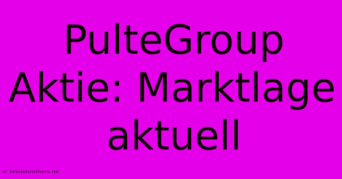 PulteGroup Aktie: Marktlage Aktuell