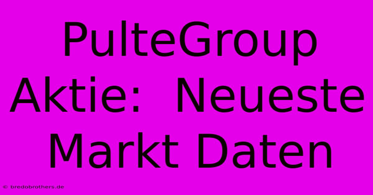 PulteGroup Aktie:  Neueste Markt Daten