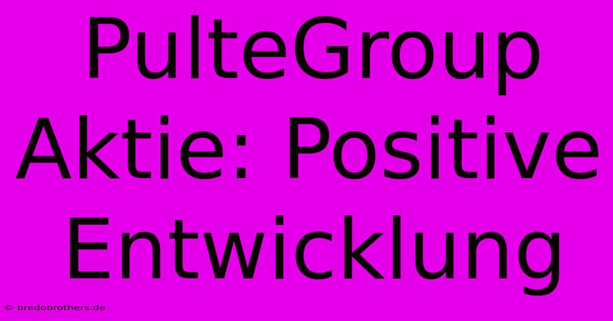 PulteGroup Aktie: Positive Entwicklung