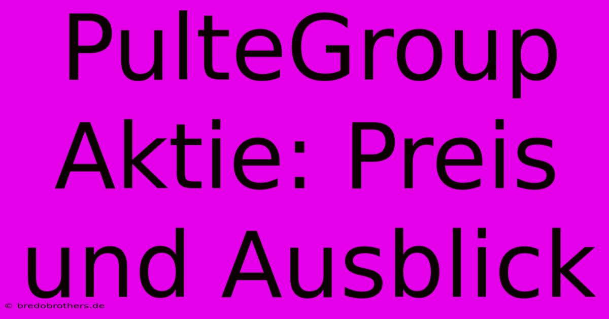 PulteGroup Aktie: Preis Und Ausblick