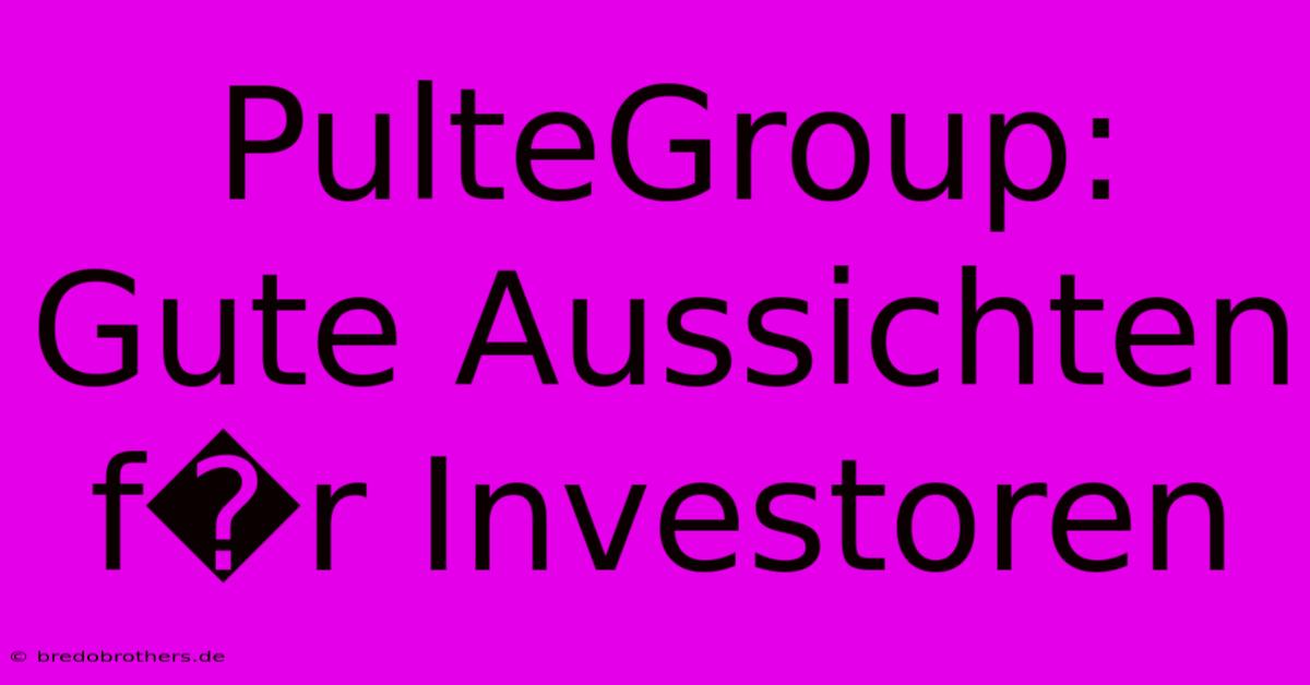 PulteGroup: Gute Aussichten F�r Investoren