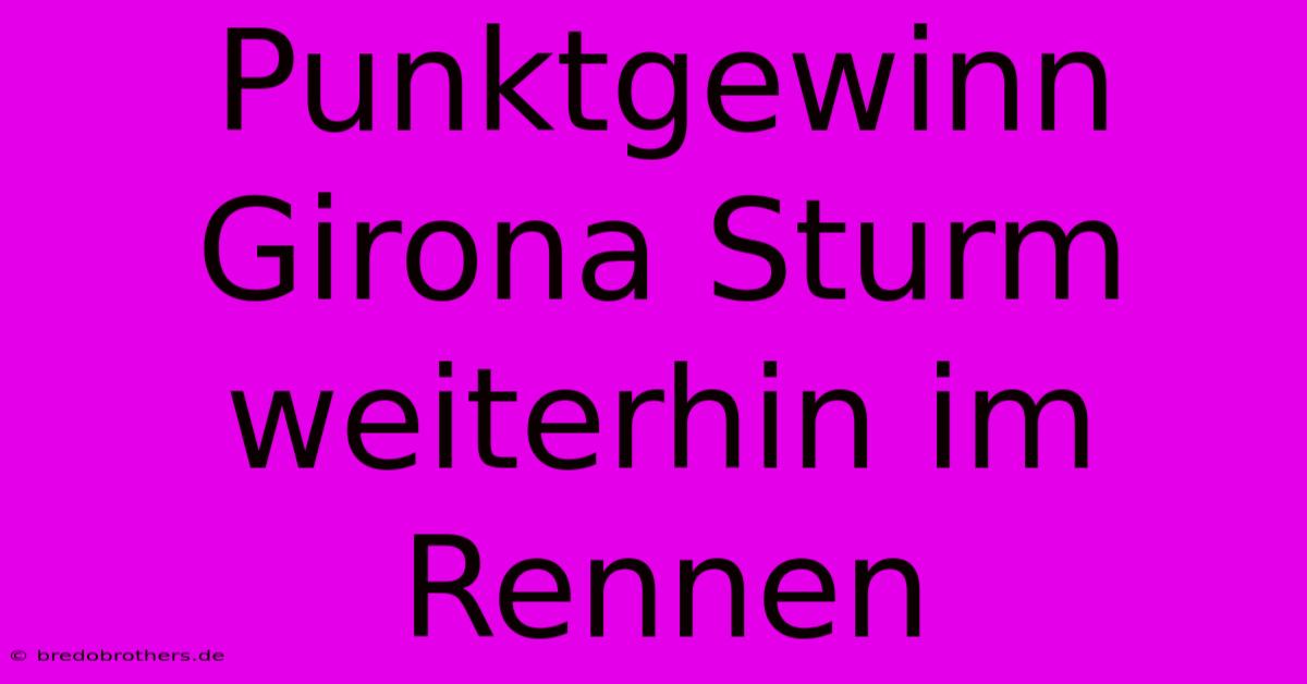 Punktgewinn Girona Sturm Weiterhin Im Rennen