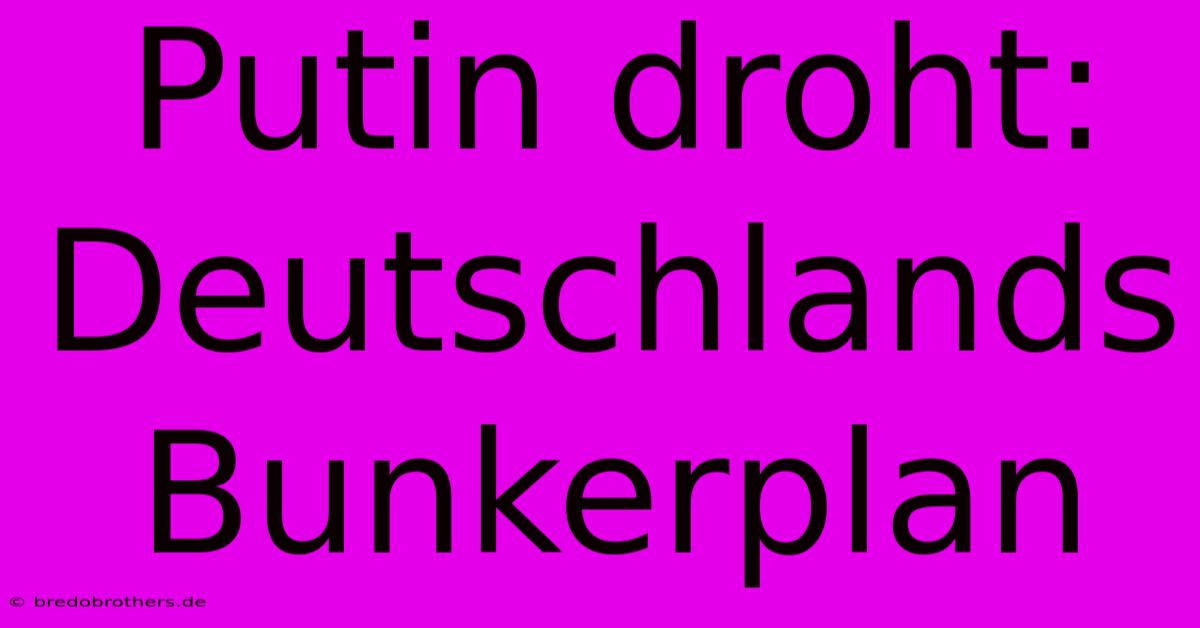 Putin Droht: Deutschlands Bunkerplan